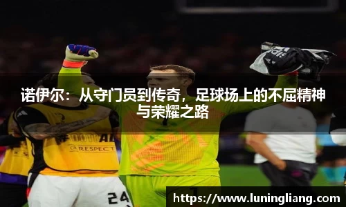 优游ub8诺伊尔：从守门员到传奇，足球场上的不屈精神与荣耀之路