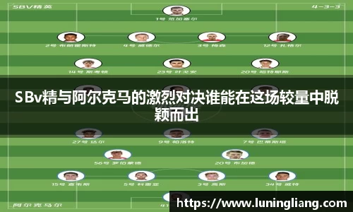 优游ub8SBv精与阿尔克马的激烈对决谁能在这场较量中脱颖而出