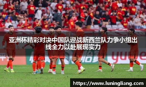 优游ub8亚洲杯精彩对决中国队迎战新西兰队力争小组出线全力以赴展现实力