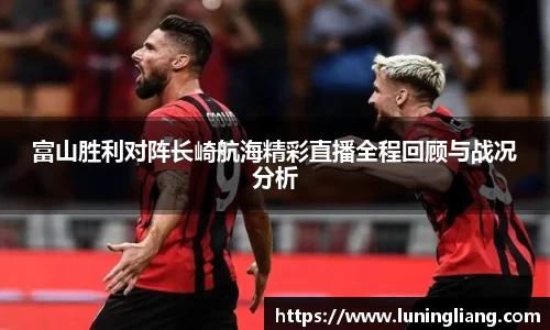 优游ub8富山胜利对阵长崎航海精彩直播全程回顾与战况分析
